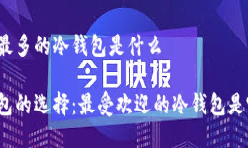 用的最多的冷钱包是什么

冷钱包的选择：最受欢迎的冷钱包是哪款？