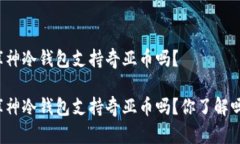 库神冷钱包支持奇亚币吗？库神冷钱包支持奇亚