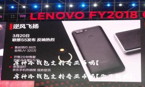 库神冷钱包支持奇亚币吗？

库神冷钱包支持奇亚币吗？你了解吗？