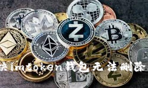 如何解决imtoken钱包无法删除的问题？