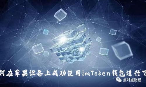  如何在苹果设备上成功使用imToken钱包进行下款？