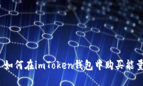 : 如何在imToken钱包中购买能量？