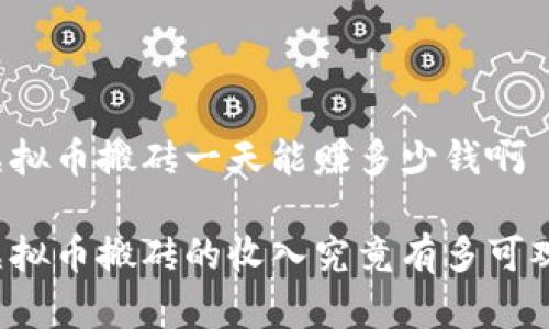 虚拟币搬砖一天能赚多少钱啊

虚拟币搬砖的收入究竟有多可观？