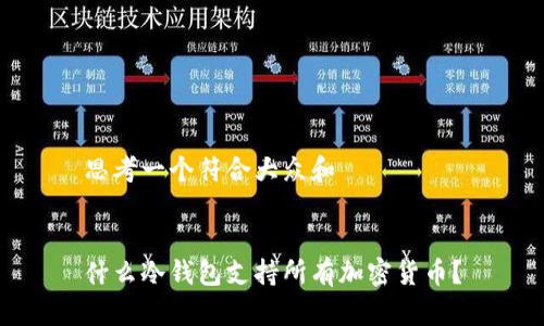 思考一个符合大众和


什么冷钱包支持所有加密货币？
