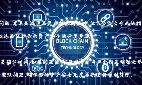 heco钱包转到imtoken收不到这个问题在区块链和加密货币的世界里并不少见。用户在进行转账操作时，往往会遇到一些不可预见的情况。下面，我们将从几个方面探讨这一问题的可能原因，并提供相应的解决方案。

1. 交易确认时间

首先，我们要了解的是，区块链的转账并不是瞬间完成的。大多数情况下，从一个钱包（例如heco钱包）转账到另一个钱包（如imtoken）需要一定的确认时间。这个时间长短与区块链的拥塞程度、网络手续费以及矿工的验证速度有关。

如果你刚刚进行了转账，建议耐心等待几分钟或更长时间，特别是在网络繁忙的时候。你可以通过区块链浏览器查询你的交易状态。如果你的交易还未被确认，那么会话的转账就还处于等待中。

2. 地址确认

在进行加密货币转账时，确认目标地址是至关重要的一步。许多用户在工作时容易出现拼写错误，或者复制粘贴时出现了错误。对于heco钱包转账到账到imtoken的钱包，务必要仔细检查目标地址。

如果你输入的imtoken地址不正确，转账的资金可能会永远丢失。因此，确保每一个字符都准确无误是十分必要的，特别是在涉及到大量资金时。

3. 网络费用的设置

在进行交易时，网络费用设置关系到交易的优先级。如果设定的手续费过低，可能导致你的交易长时间处于未确认状态。对于频繁使用heco钱包的用户来说，学习如何合理设置网络费用可以避免许多不必要的烦恼。

建议在转账时参考市场平均费用，适当提高手续费，这样可以更快地确保交易被确认。同时，观察当前网络的繁忙程度，选择一个合适的时机进行转账。

4. 钱包兼容性

使用heco钱包向imtoken转账时，确保两者之间支持的币种是兼容的。例如，如果您在heco钱包发送的是一种特定的代币，而imtoken并不支持该代币，那么您将无法成功接收转账。

在进行转账前，应提前确认两款钱包支持的币种列表，这一点在进行加密资产操作时尤其重要。为了保障资金安全，确保钱包之间的兼容性是一个明智的决定。

5. 交易历史

检查交易历史记录可以帮助您了解转账是否发生以及是否成功。在heco钱包中查看交易记录，确认交易状态及接收地址是否正确。

此外，许多钱包平台也提供了自动通知功能，一旦转账完成或失败会及时向用户推送消息。若未收到相关通知，可以尝试再次登录以获取最新信息。

6. 钱包更新与维护

有时候，转账失败的原因可能与钱包软件的版本有关。确保你使用的heco钱包和imtoken都是最新版本，避免因软件故障或兼容性问题导致转账失败。

如果不确定自己使用的是最新版本，可以直接访问官网下载安装包，或在相应的应用商店检查更新。

7. 联系支持团队

若以上方法均无法解决问题，建议直接联系各自钱包的客服支持。专业的客服团队能够更有效地帮助你解决问题，尤其是在涉及复杂技术问题时，他们会给出专业的指导。

将你的问题、交易ID及相关信息告知他们，能够更快地找到解决方案。虽然等待响应的过程可能会让人着急，但这是保护你的资产安全的必要步骤。

总结

面对heco钱包转账到imtoken收不到的情况，保持冷静是最重要的。在确认各个环节的正确性后，耐心等待交易确认时间。如果问题依旧，及时寻求专业支持是明智之举。无论是在使用heco钱包还是imtoken，增强对区块链技术的理解和学习都是提升个人理财能力的重要途径。

heco钱包转到imtoken收不到的问题并不可怕，更多的知识和经验积累能助你更从容地应对未来可能发生的转账问题，确保你的资产安全无虞再次进行顺利转账。