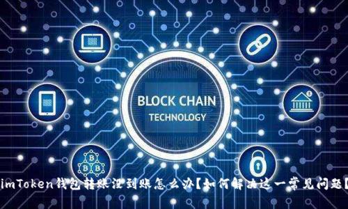 imToken钱包转账没到账怎么办？如何解决这一常见问题？