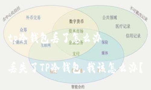 tp冷钱包丢了怎么办

丢失了TP冷钱包，我该怎么办？