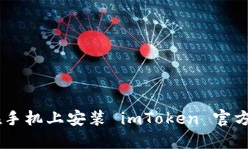 如何在手机上安装 imToken 官方 APP？