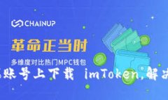 如何在国内苹果账号上下载 imToken，解决您遇到的