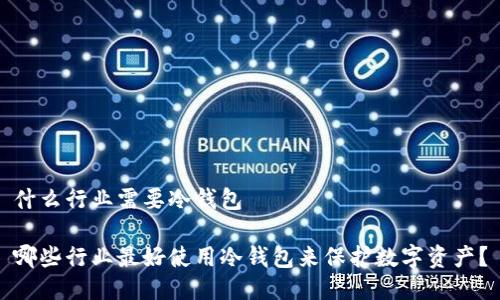 什么行业需要冷钱包

哪些行业最好使用冷钱包来保护数字资产？