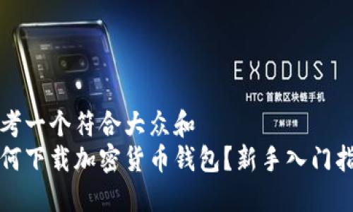 思考一个符合大众和  
如何下载加密货币钱包？新手入门指南