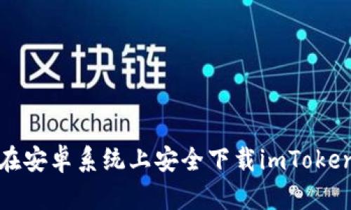  如何在安卓系统上安全下载imToken钱包？