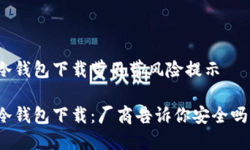 冷钱包下载带不带风险提示

冷钱包下载：厂商告诉你安全吗？