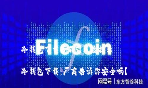 冷钱包下载带不带风险提示

冷钱包下载：厂商告诉你安全吗？