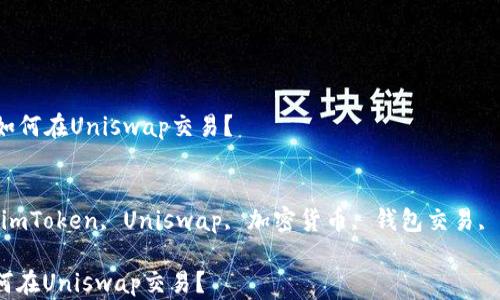 
  imToken钱包如何在Uniswap交易？


关键词：guanjiciimToken, Uniswap, 加密货币, 钱包交易, 区块链/guanjici

imToken钱包如何在Uniswap交易？