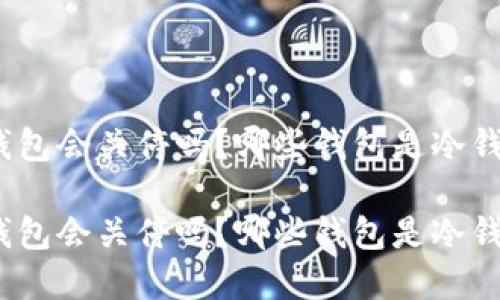 tp钱包会关停吗？哪些钱包是冷钱包？

tp钱包会关停吗？哪些钱包是冷钱包？