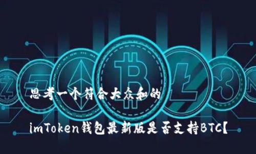 思考一个符合大众和的

imToken钱包最新版是否支持BTC？