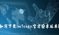 如何下载imToken官方安卓版本？