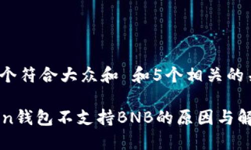 思考一个符合大众和 和5个相关的关键词

imtoken钱包不支持BNB的原因与解决方案