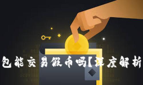 imToken钱包能交易假币吗？深度解析与用户指南