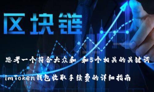 思考一个符合大众和 和5个相关的关键词

imToken钱包收取手续费的详细指南