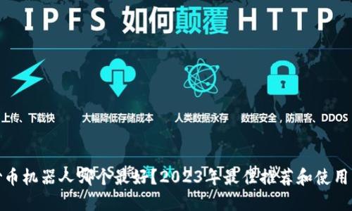 : 炒币机器人哪个最好？2023年最佳推荐和使用指南