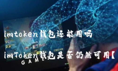 imtoken钱包还能用吗 

imToken钱包是否仍然可用？