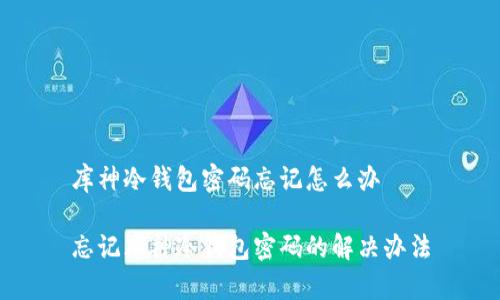 库神冷钱包密码忘记怎么办
忘记库神冷钱包密码的解决办法