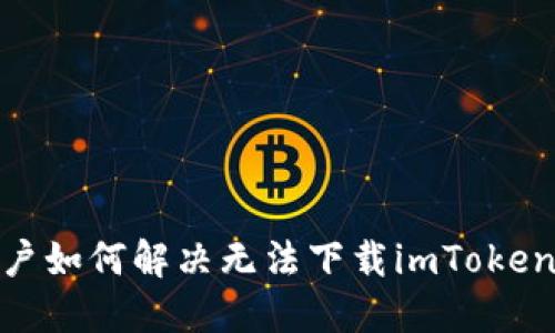 : 中国用户如何解决无法下载imToken钱包问题