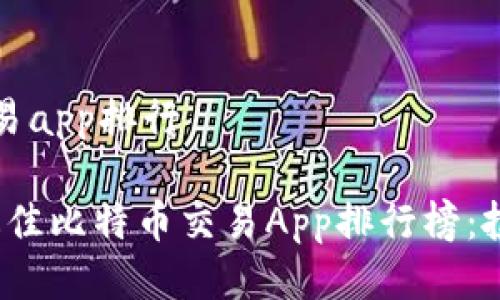 比特币交易app排行

2023年最佳比特币交易App排行榜：投资者必看