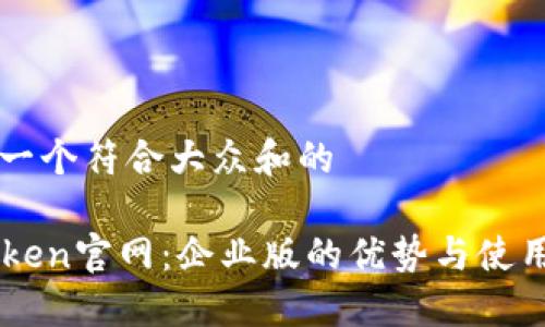 思考一个符合大众和的
imToken官网:企业版的优势与使用指南