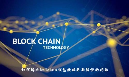 如何解决imToken钱包数据更新缓慢的问题