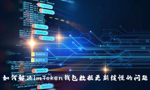 如何解决imToken钱包数据更新缓慢的问题