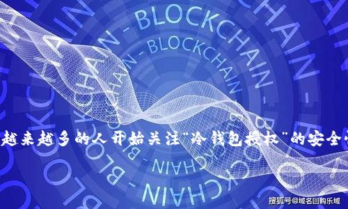 冷钱包授权无限数量安全吗

冷钱包是加密货币存储的一种方式，它能够在离线状态下存储加密资产，从而降低黑客攻击的风险。随着加密货币的普及，越来越多的人开始关注“冷钱包授权”的安全性问题，尤其是在授权的数量方面。本文将对此进行深入探讨，分析冷钱包授权无限数量时的安全风险，并提供详细的建议。

冷钱包授权无限数量安全吗？深入探讨冷钱包安全性