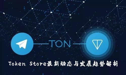 Token Store最新动态与发展趋势解析