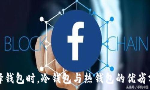   
选择钱包时，冷钱包与热钱包的优劣分析