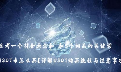 思考一个符合大众和 和5个相关的关键词

USDT币怎么买？详解USDT购买流程与注意事项