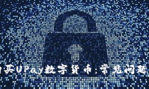 如何顺利购买UPay数字货币：常见问题与解决方案