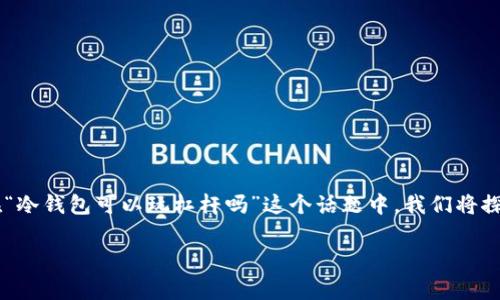 冷钱包是加密货币用户常用的安全存储方式，但它的功能和用途可能不如热钱包（在线钱包）灵活。在“冷钱包可以玩杠杆吗”这个话题中，我们将探讨杠杆的概念、冷钱包的作用、以及两者之间的关系，帮助你理解是否可以在冷钱包中进行杠杆交易。

冷钱包能否用于杠杆交易？安全存储与交易方式的探讨