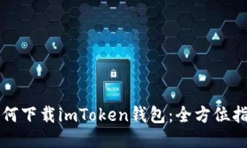 如何下载imToken钱包：全方位指南
