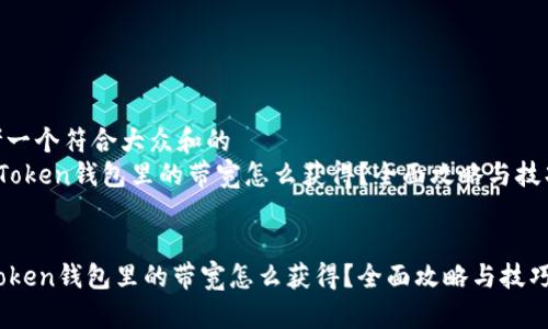 思考一个符合大众和的  
 imToken钱包里的带宽怎么获得？全面攻略与技巧  

  
imToken钱包里的带宽怎么获得？全面攻略与技巧