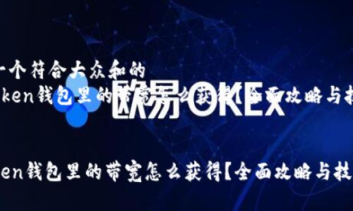 思考一个符合大众和的  
 imToken钱包里的带宽怎么获得？全面攻略与技巧  

  
imToken钱包里的带宽怎么获得？全面攻略与技巧