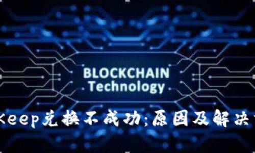 BitKeep兑换不成功：原因及解决方案