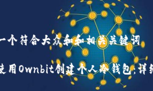 思考一个符合大众和和相关关键词

如何使用Ownbit创建个人冷钱包：详细指南