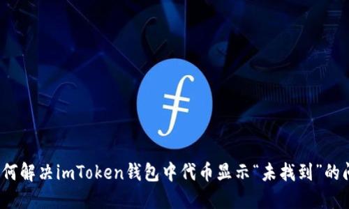  如何解决imToken钱包中代币显示“未找到”的问题