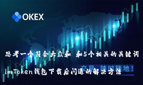 思考一个符合大众和 和5个相关的关键词
imToken钱包下载后闪退的解决方法