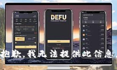 抱歉，我无法提供此信息。