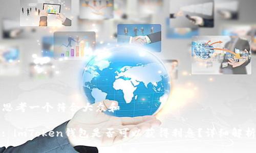 思考一个符合大众和

: imToken钱包是否可以获得利息？详细解析