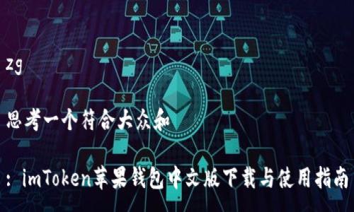 zg

思考一个符合大众和

: imToken苹果钱包中文版下载与使用指南