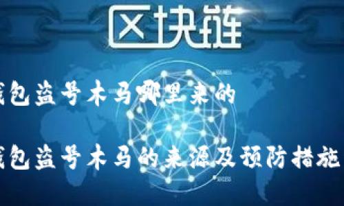 冷钱包盗号木马哪里来的

冷钱包盗号木马的来源及预防措施详解